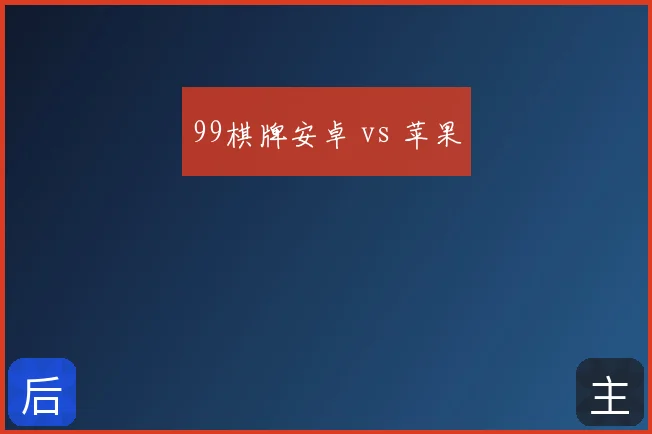 99棋牌安卓 vs 苹果