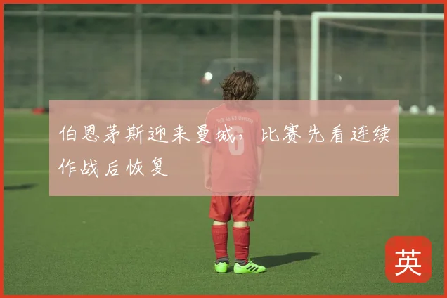 伯恩茅斯迎来曼城，比赛先看连续作战后恢复
