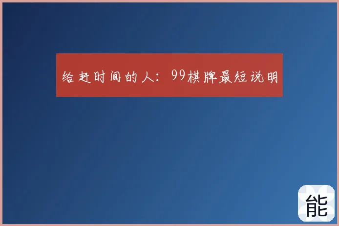 给赶时间的人：99棋牌最短说明