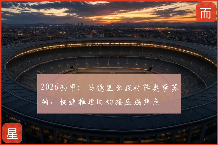 2026西甲：马德里竞技对阵奥萨苏纳，快速推进时的接应成焦点