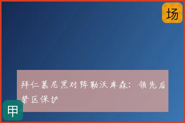 拜仁慕尼黑对阵勒沃库森：领先后禁区保护